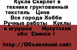 Кукла Скарлет в технике грунтованный текстиль › Цена ­ 4 000 - Все города Хобби. Ручные работы » Куклы и игрушки   . Иркутская обл.,Саянск г.